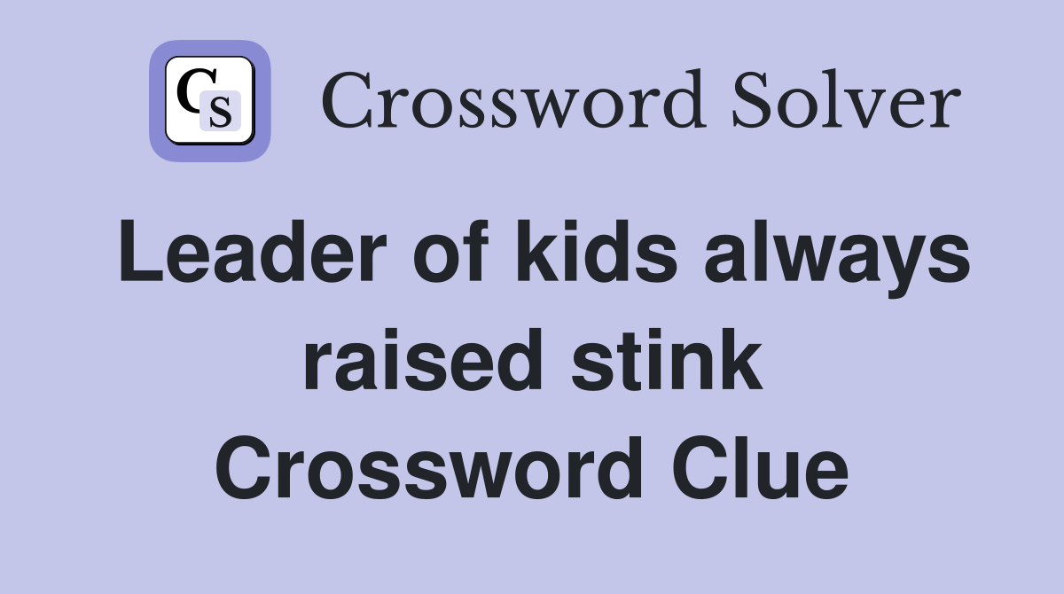Leader of kids always raised stink Crossword Clue