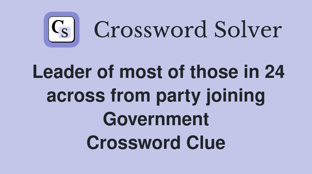 Leader of most of those in 24 across from party joining Government Crossword Clue