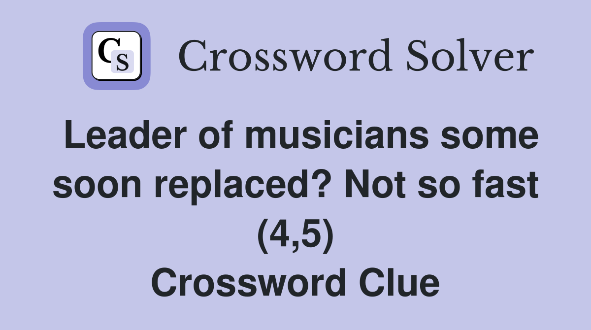 Leader of musicians some soon replaced? Not so fast (4,5) Crossword Clue