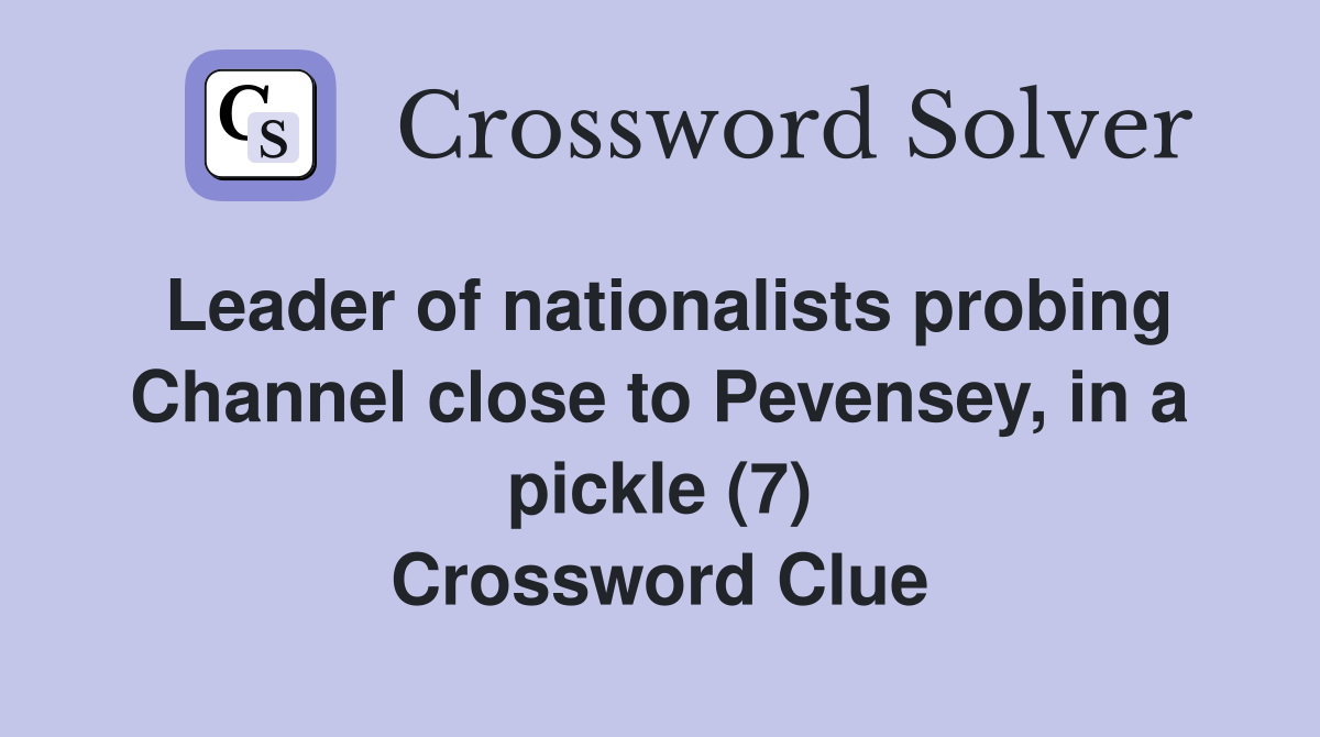 Leader of nationalists probing Channel close to Pevensey, in a pickle (7) Crossword Clue