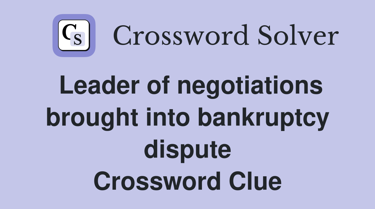 Leader of negotiations brought into bankruptcy dispute Crossword Clue