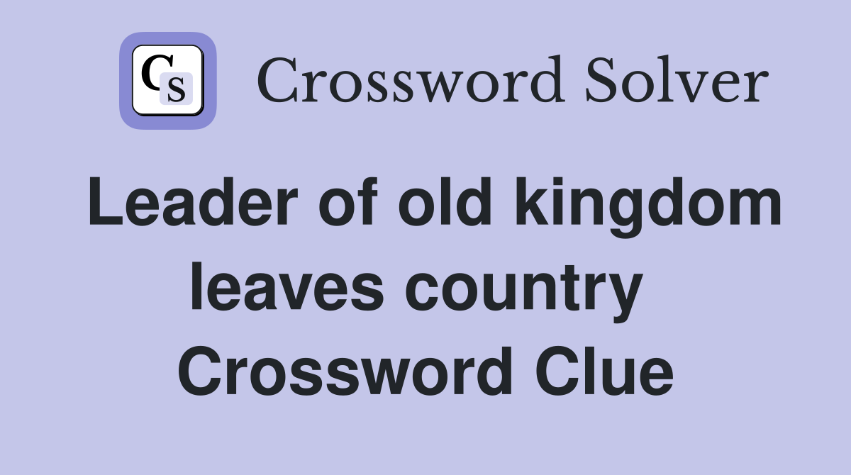 Leader of old kingdom leaves country  Crossword Clue