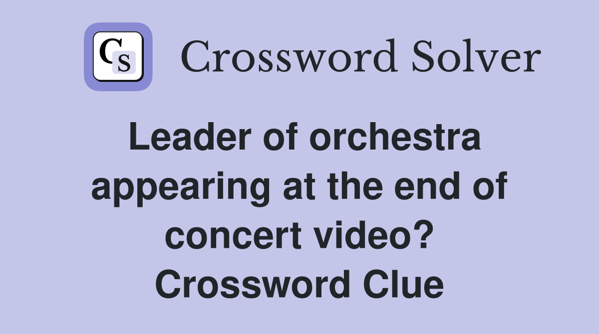 Leader of orchestra appearing at the end of concert video? Crossword Clue