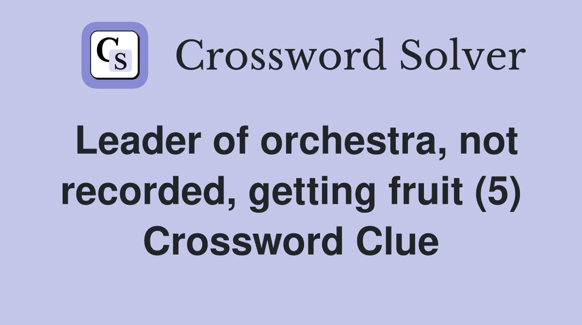 Leader of orchestra, not recorded, getting fruit (5) Crossword Clue