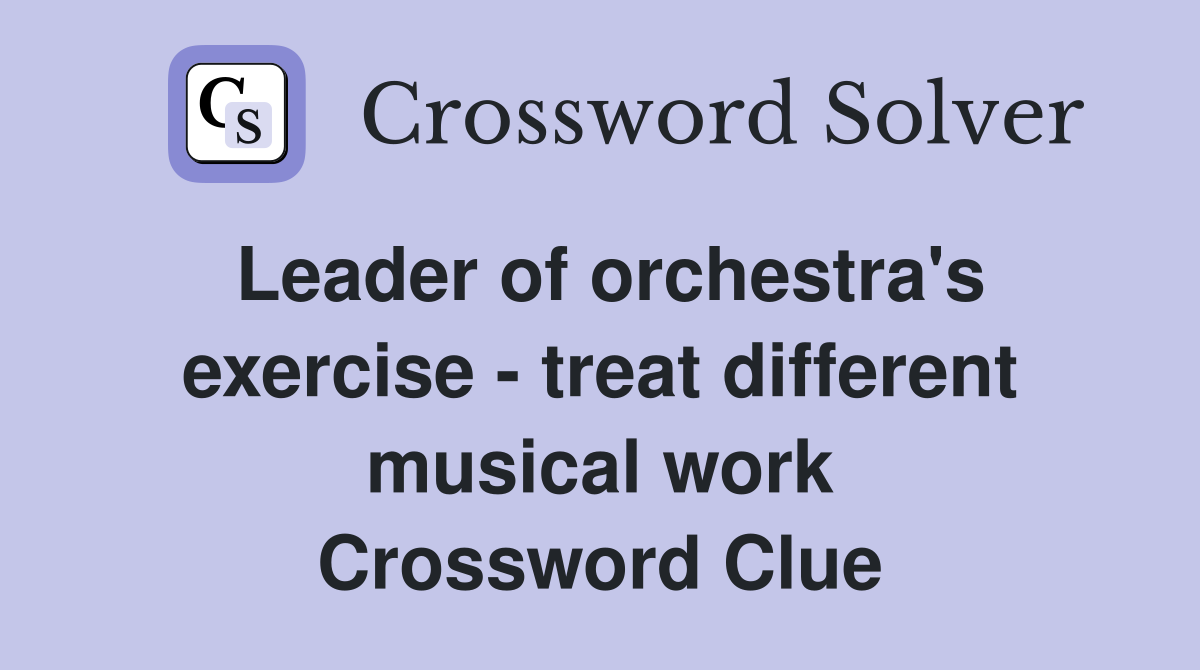 Leader of orchestra's exercise - treat different musical work Crossword Clue