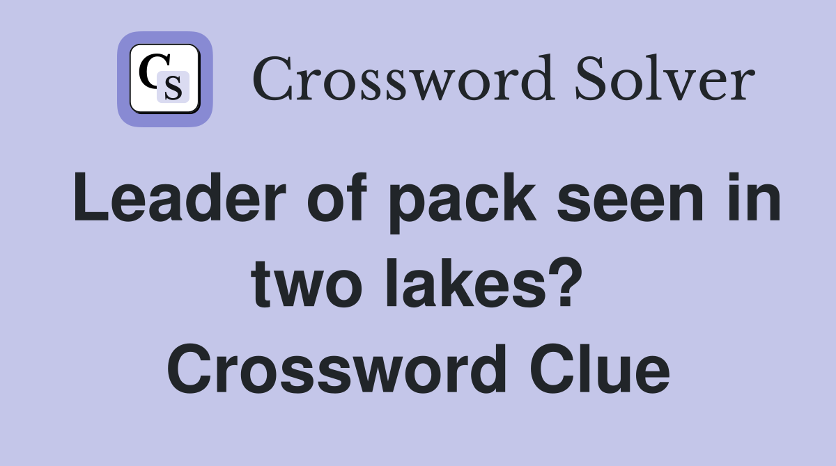 Leader of pack seen in two lakes? Crossword Clue