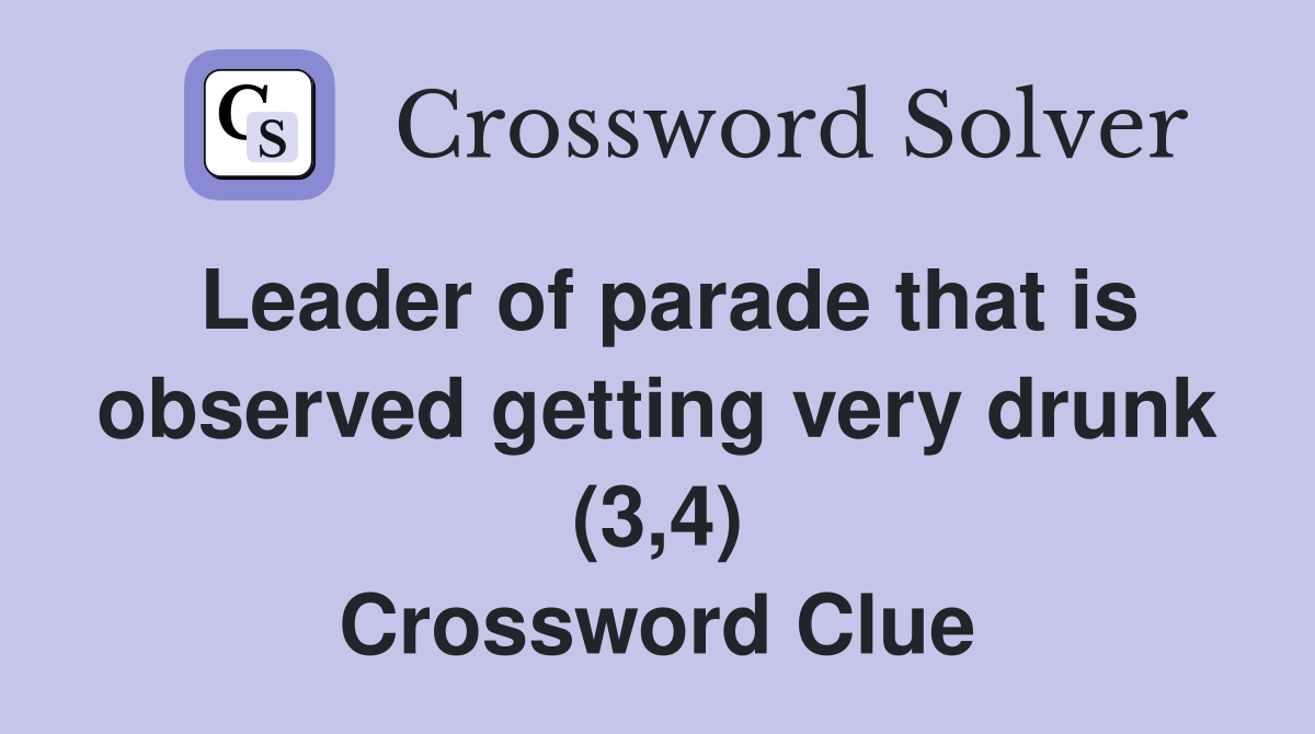 Leader of parade that is observed getting very drunk (3,4) Crossword Clue