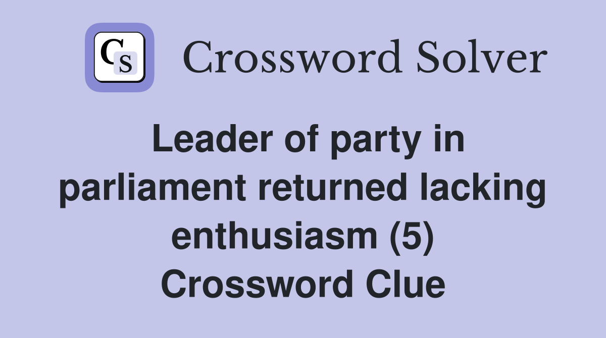 Leader of party in parliament returned lacking enthusiasm (5) Crossword Clue