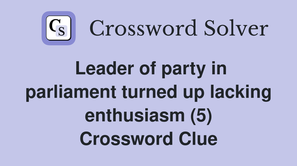 Leader of party in parliament turned up lacking enthusiasm (5) Crossword Clue