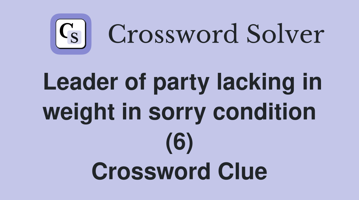 Leader of party lacking in weight in sorry condition (6) Crossword Clue
