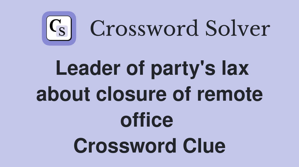 Leader of party's lax about closure of remote office  Crossword Clue
