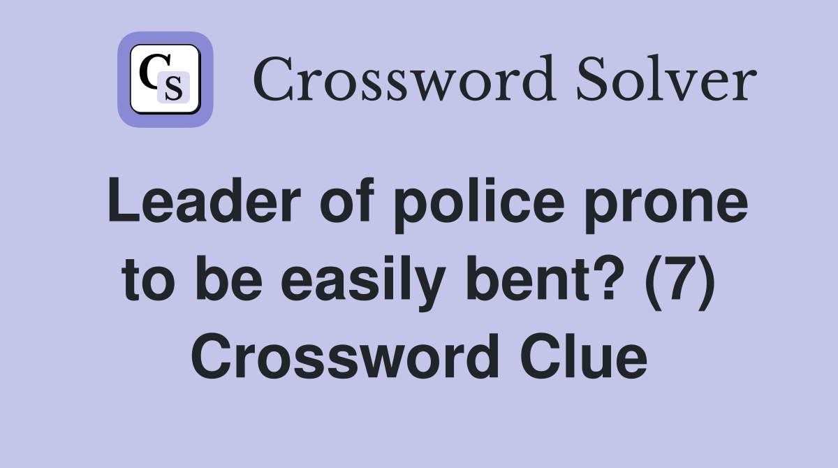 Leader of police prone to be easily bent? (7) Crossword Clue