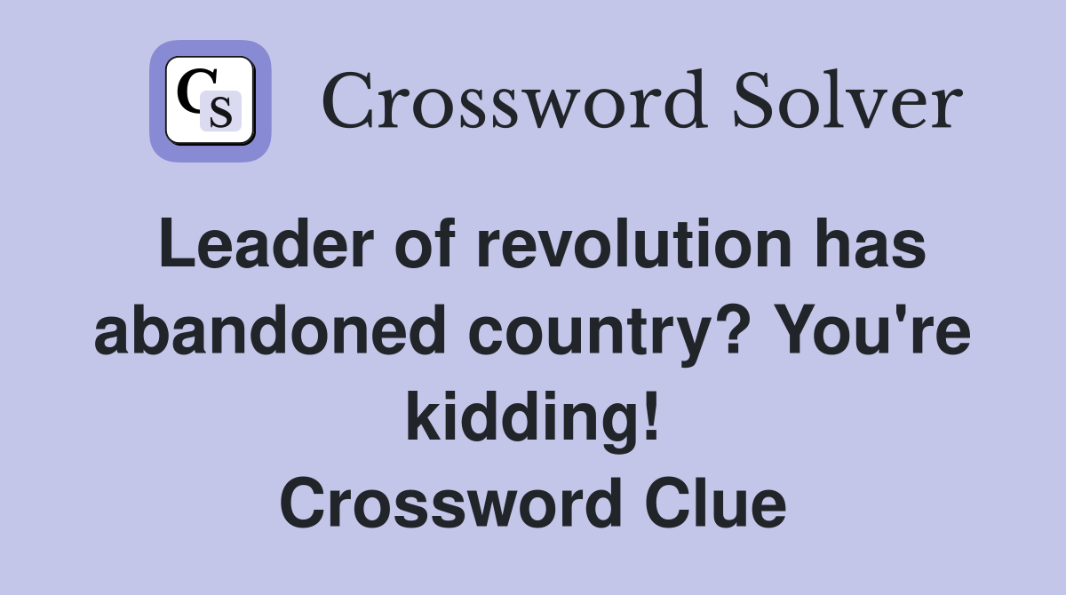 Leader of revolution has abandoned country? You're kidding! Crossword Clue