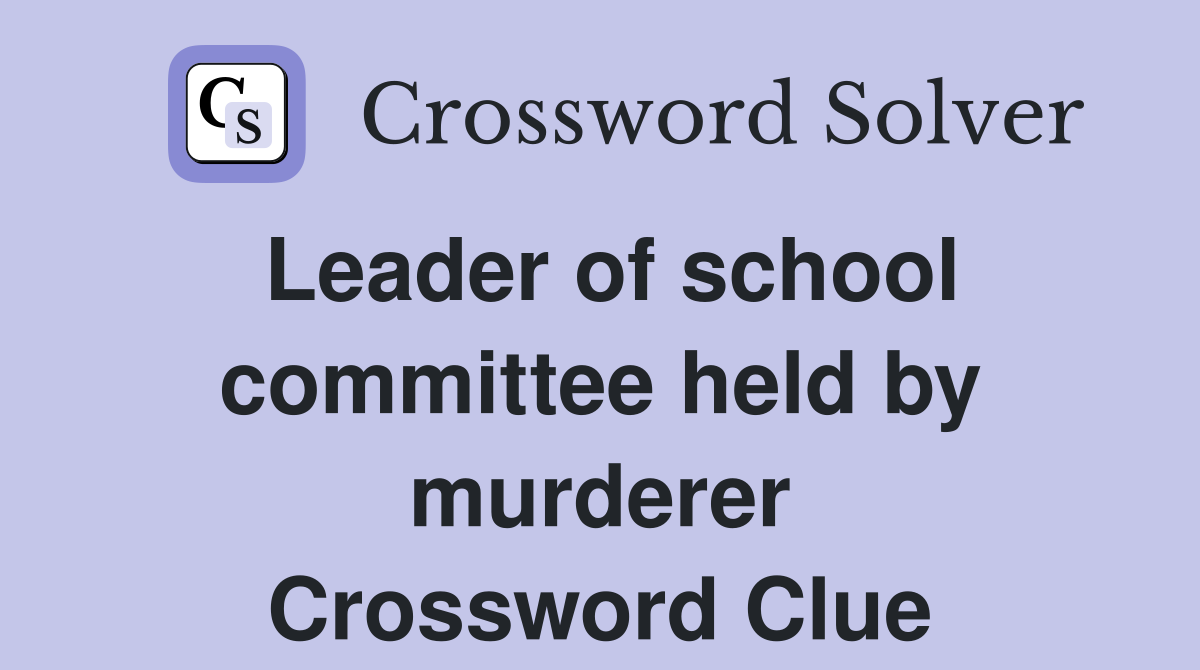Leader of school committee held by murderer Crossword Clue