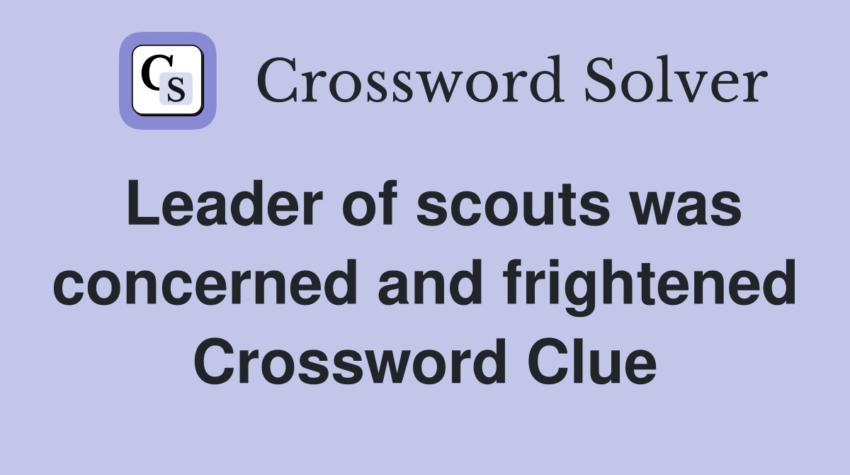 Leader of scouts was concerned and frightened Crossword Clue