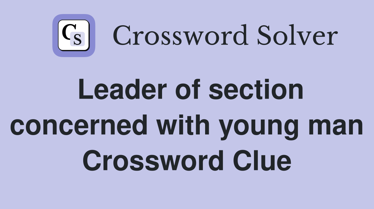 Leader of section concerned with young man Crossword Clue