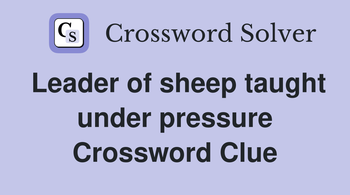 Leader of sheep taught under pressure Crossword Clue