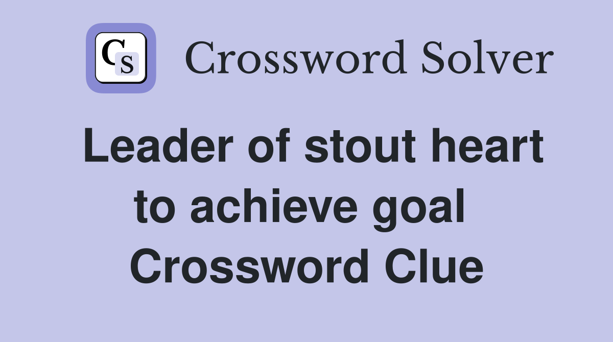 Leader of stout heart to achieve goal  Crossword Clue