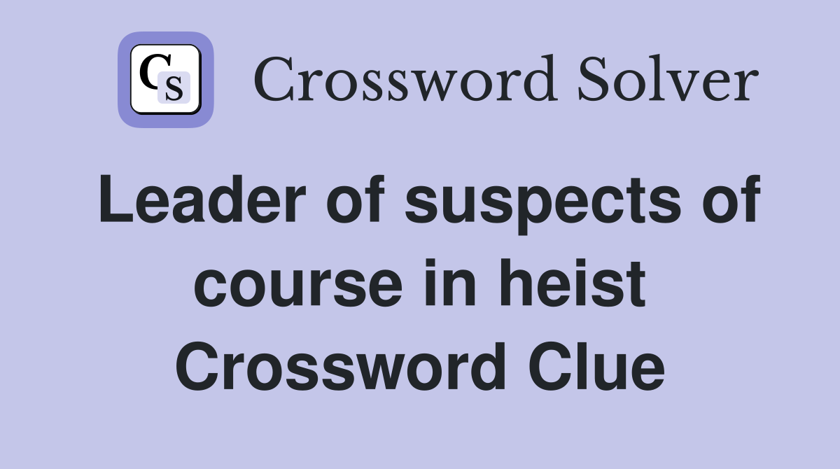 Leader of suspects of course in heist Crossword Clue