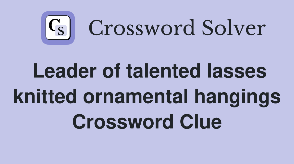 Leader of talented lasses knitted ornamental hangings Crossword Clue