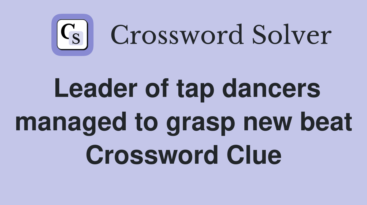Leader of tap dancers managed to grasp new beat Crossword Clue