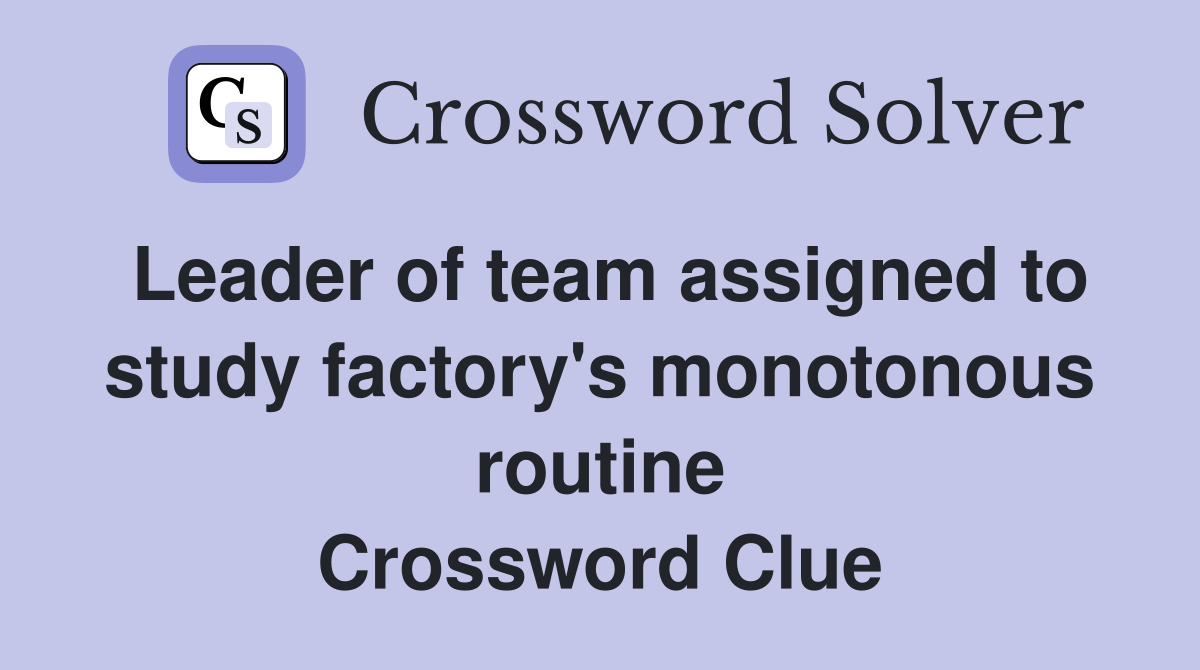 Leader of team assigned to study factory's monotonous routine Crossword Clue