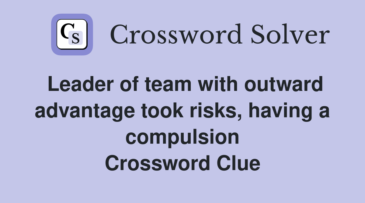 Leader of team with outward advantage took risks, having a compulsion Crossword Clue