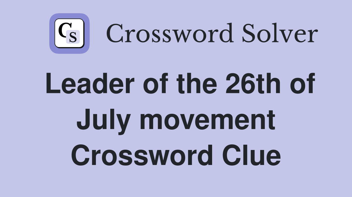 Leader of the 26th of July movement Crossword Clue