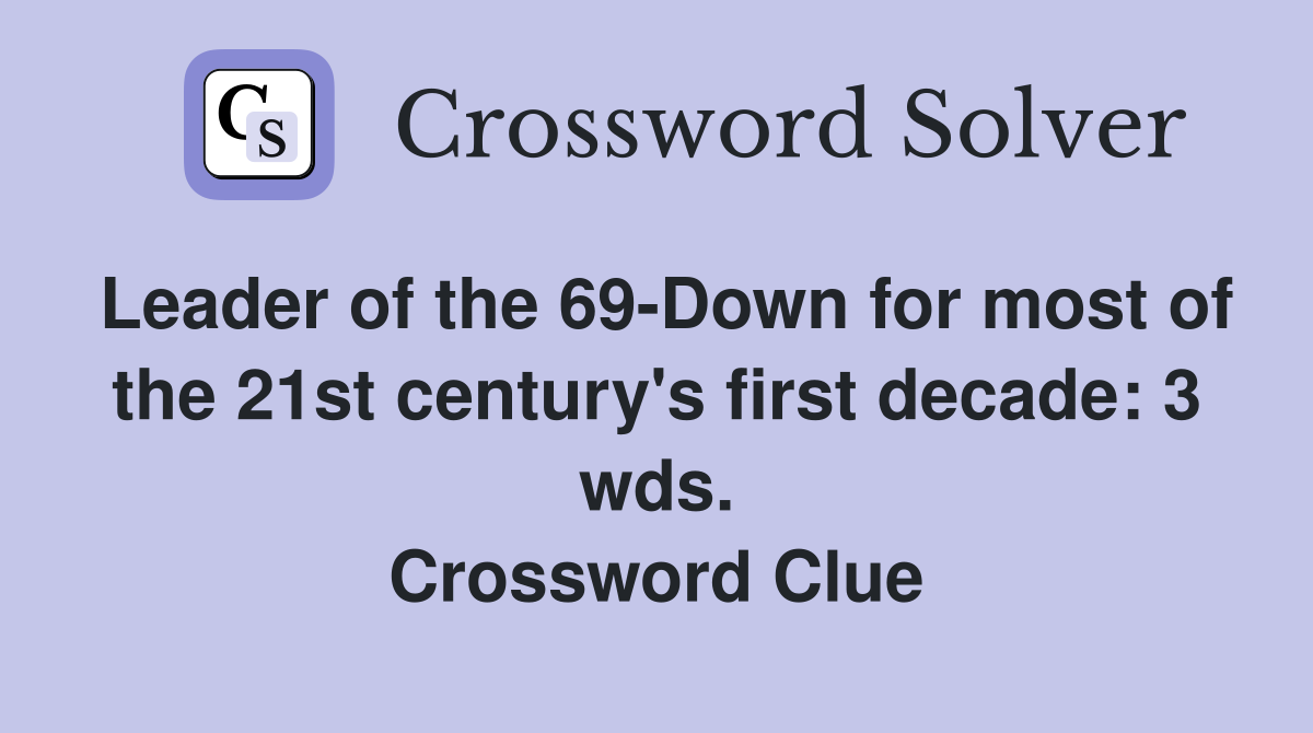 Leader of the 69-Down for most of the 21st century's first decade: 3 wds. Crossword Clue