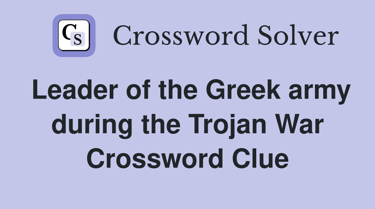 Leader of the Greek army during the Trojan War Crossword Clue