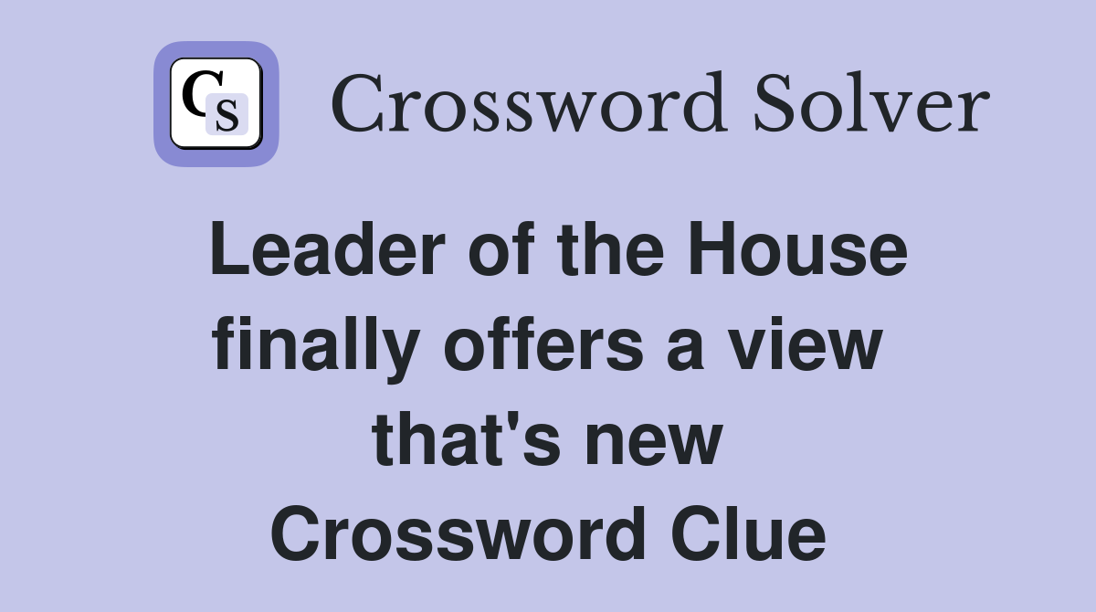 Leader of the House finally offers a view that's new Crossword Clue