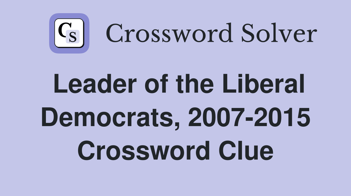 Leader of the Liberal Democrats, 2007-2015 Crossword Clue