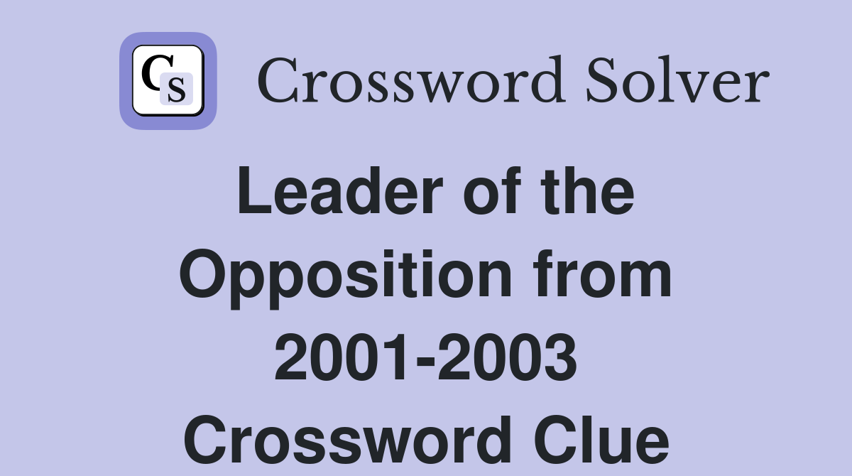 Leader of the Opposition from 2001-2003 Crossword Clue