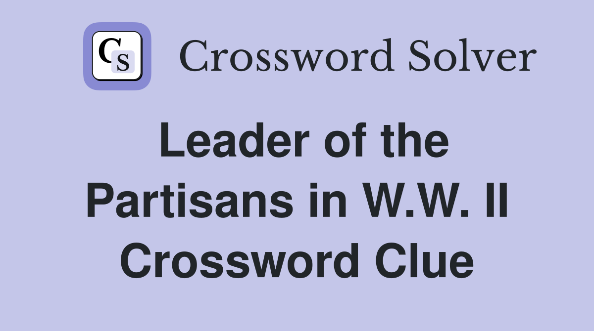 Leader of the Partisans in W.W. II Crossword Clue