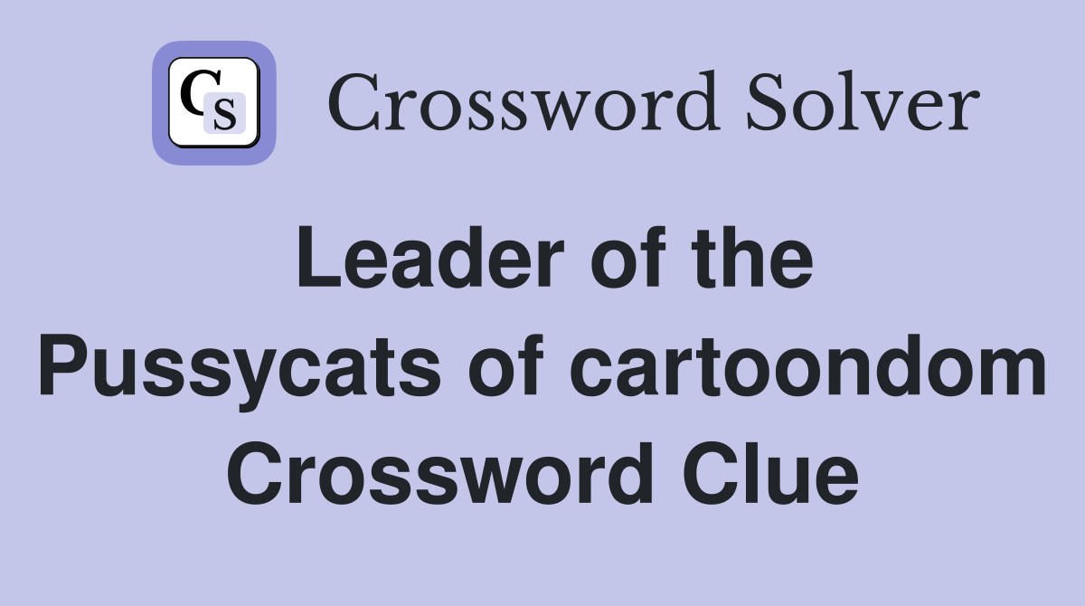 Leader of the Pussycats of cartoondom Crossword Clue