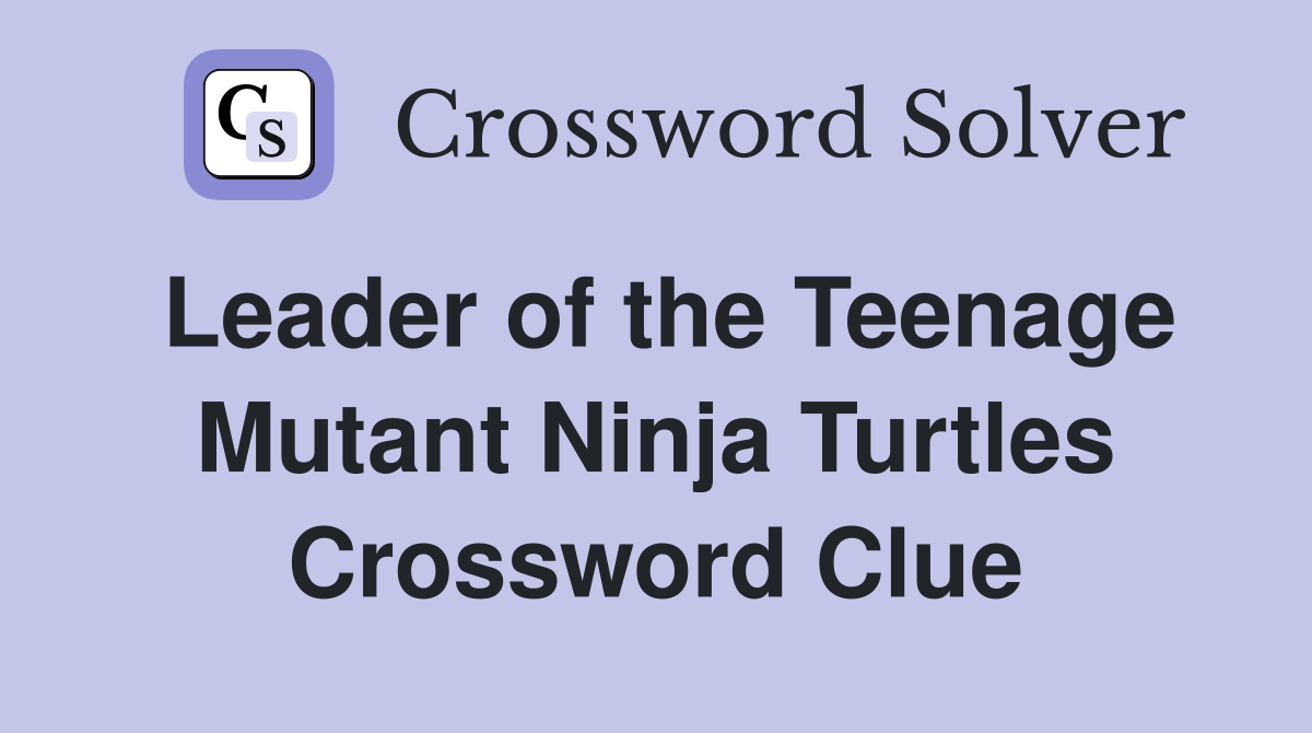 Leader of the Teenage Mutant Ninja Turtles Crossword Clue