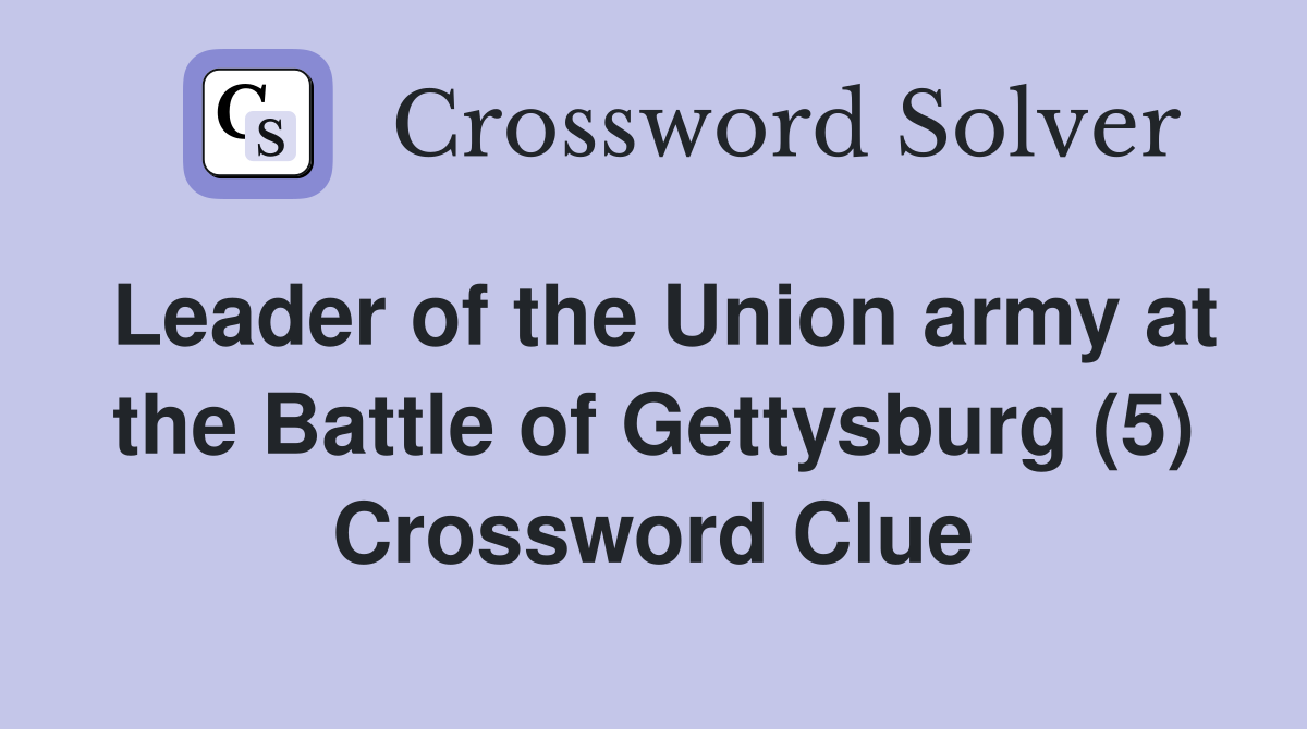 Leader of the Union army at the Battle of Gettysburg (5) Crossword Clue
