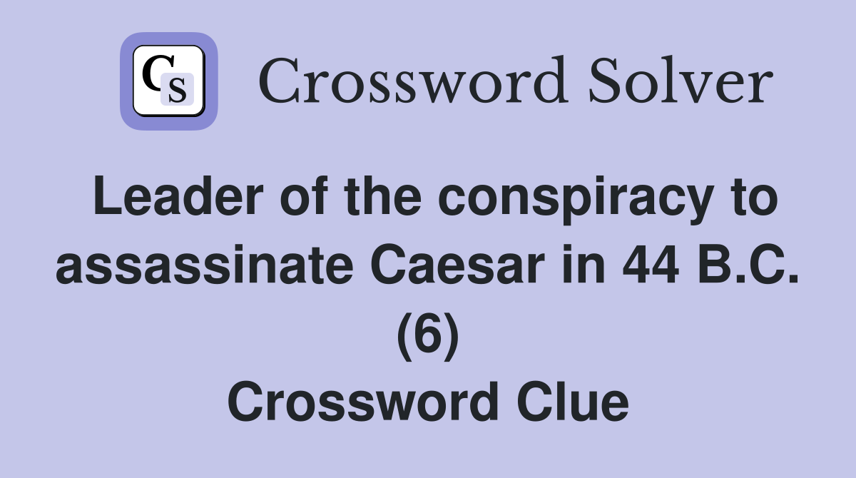 Leader of the conspiracy to assassinate Caesar in 44 B.C. (6) Crossword Clue