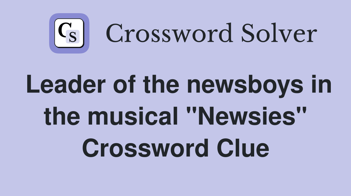 Leader of the newsboys in the musical "Newsies" Crossword Clue