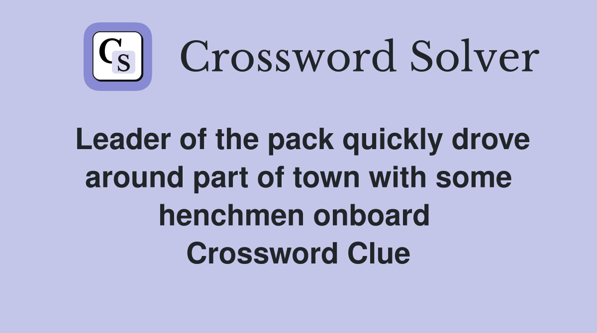 Leader of the pack quickly drove around part of town with some henchmen onboard  Crossword Clue