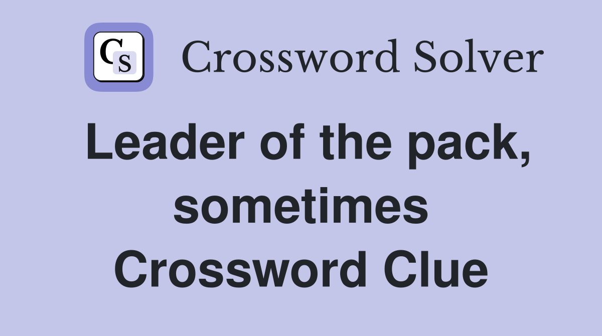 Leader of the pack, sometimes Crossword Clue