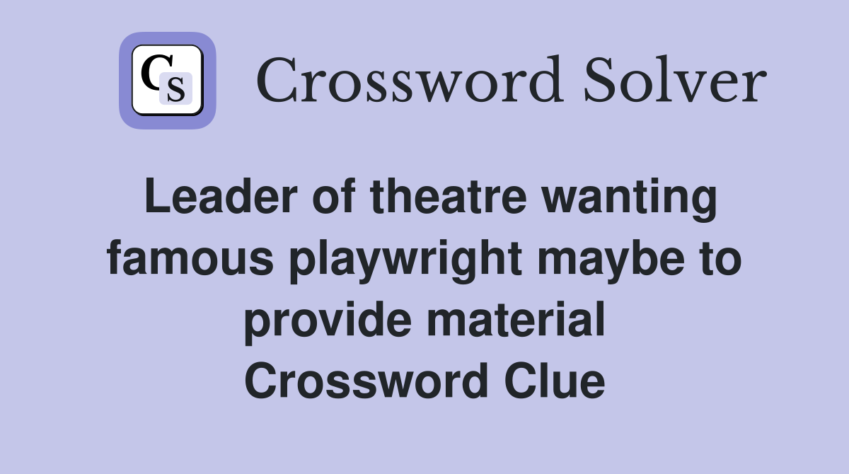 Leader of theatre wanting famous playwright maybe to provide material Crossword Clue