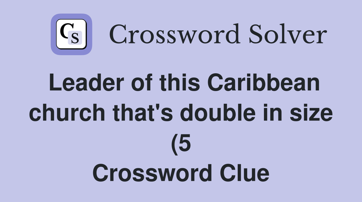 Leader of this Caribbean church that #39 s double in size (5) Crossword Leader of this Caribbean church that #39 s double in size (5) Crossword