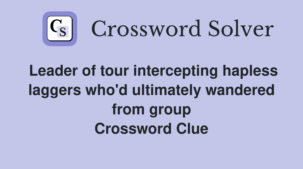 Leader of tour intercepting hapless laggers who'd ultimately wandered from group Crossword Clue
