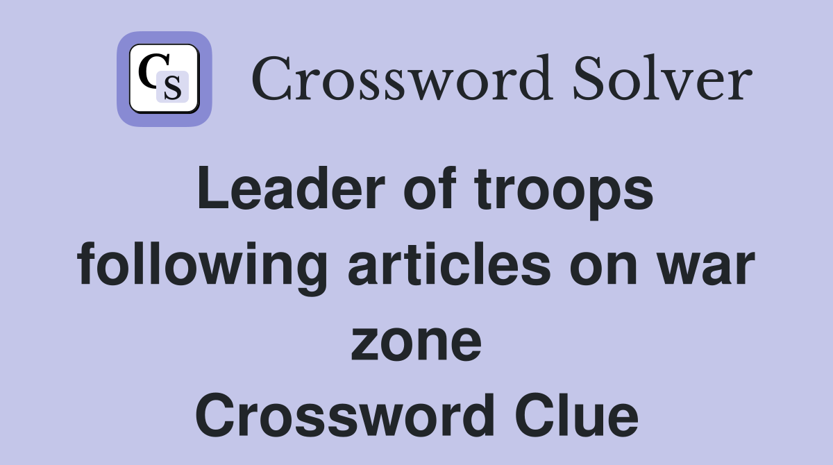 Leader of troops following articles on war zone Crossword Clue