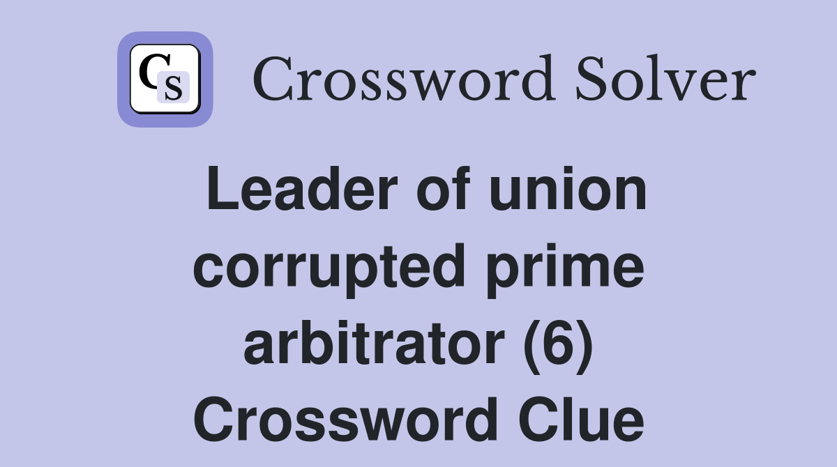 Leader of union corrupted prime arbitrator (6) Crossword Clue