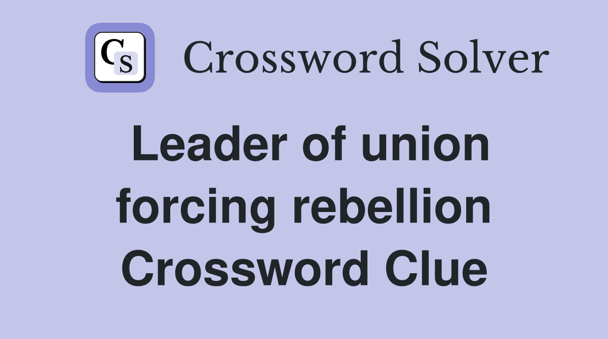 Leader of union forcing rebellion Crossword Clue