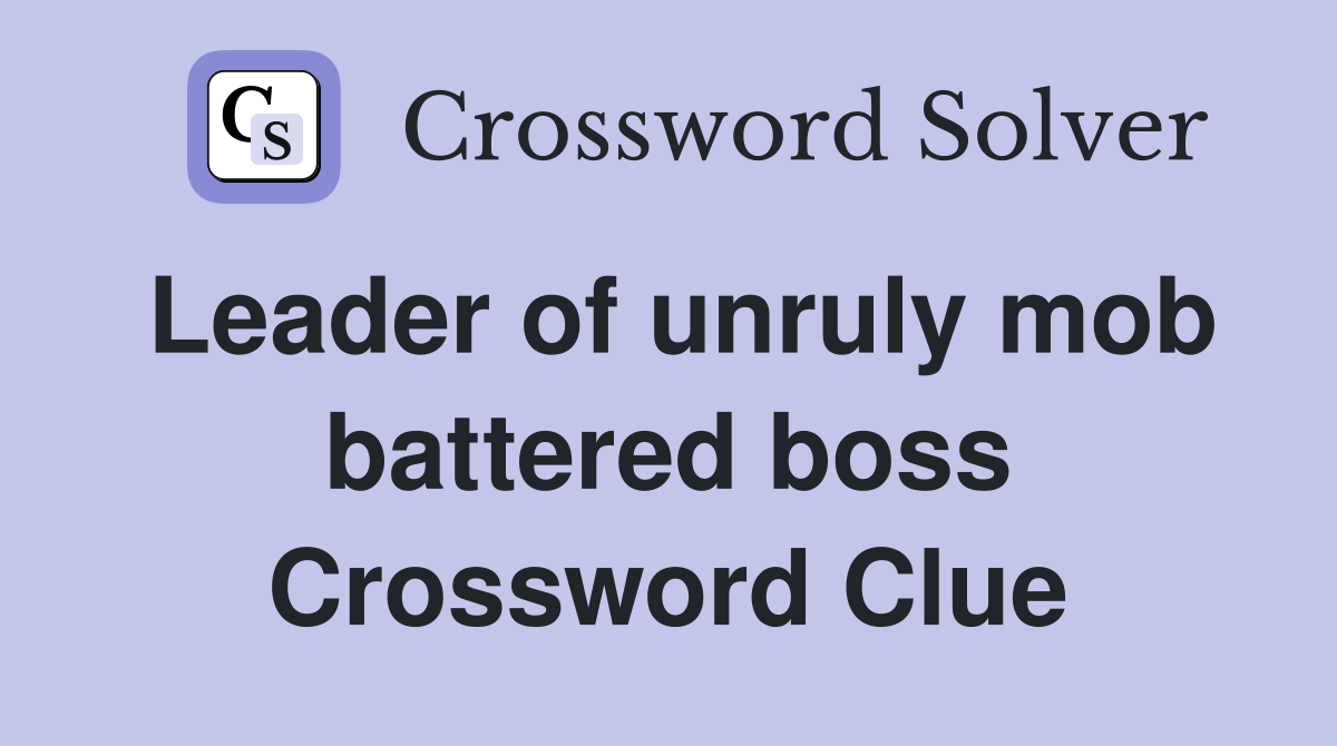 Leader of unruly mob battered boss Crossword Clue