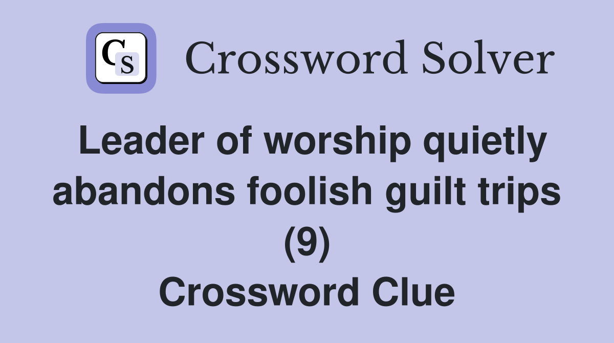 Leader of worship quietly abandons foolish guilt trips (9) Crossword Clue