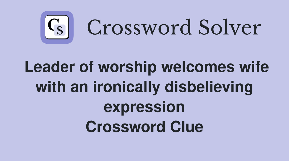 Leader of worship welcomes wife with an ironically disbelieving expression Crossword Clue